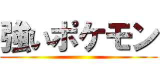 強いポケモン ()