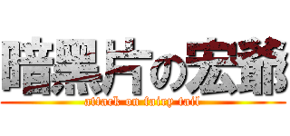 暗黑片の宏爺 (attack on fairy tail)