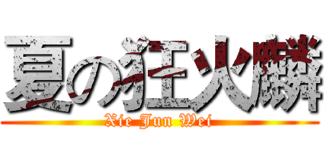 夏の狂火麟 (Xie Jun Wei)