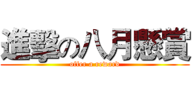 進擊の八月懸賞 (offer a reward)