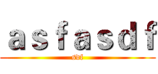 ａｓｆａｓｄｆ (sdf)