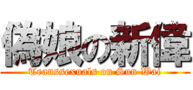 偽娘の新偉 (Transsexuals on Sun Wai)