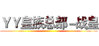 ＹＹ皇族总部－战皇 ()