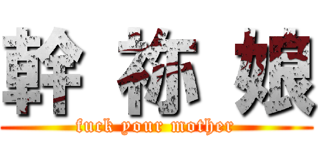 幹 祢 娘 (fuck your mother)