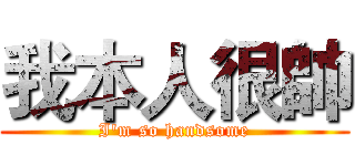 我本人很帥 (I'm so handsome)
