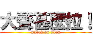 大聲甚麼拉！ (attack on titan)