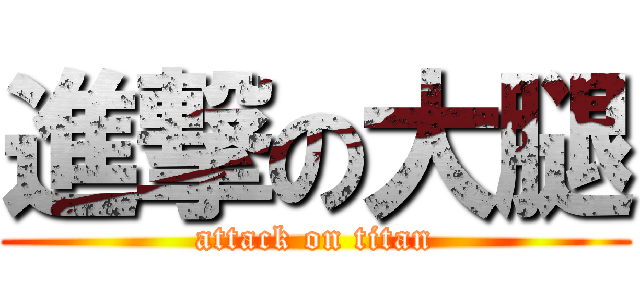 進撃の大腿 (attack on titan)