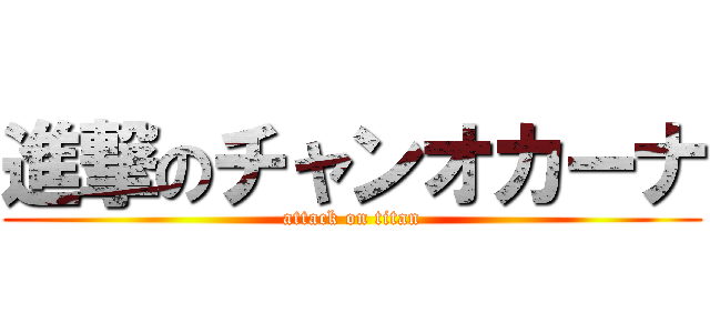 進撃のチャンオカーナ (attack on titan)