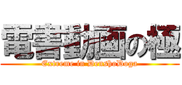 電書動画の極 (Extreme in DenshoDoga)