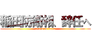 稲田防衛相、辞任へ (attack on inada)