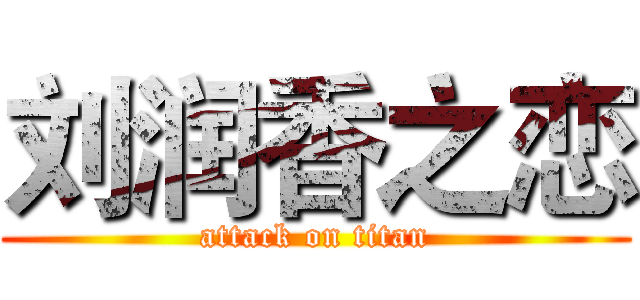 刘润香之恋 (attack on titan)