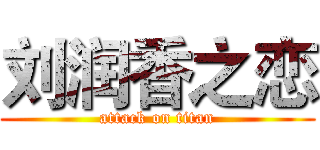 刘润香之恋 (attack on titan)