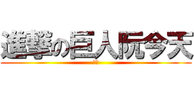 進撃の巨人阮今天 (加油)