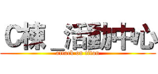 Ｃ棟＿活動中心 (attack on titan)
