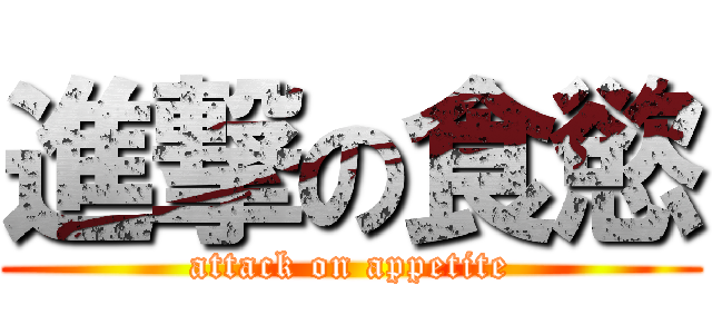 進撃の食慾 (attack on appetite)