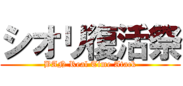 シオリ復活祭 (BAN Real Time Atack)
