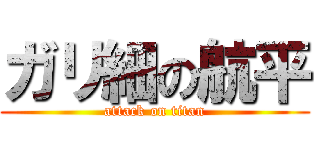 ガリ細の航平 (attack on titan)