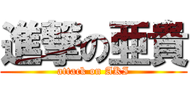 進撃の亜貴 (attack on AKI)