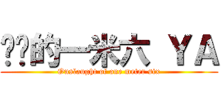 进击的一米六 ＹＡ (Onslaught of one meter six)