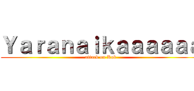 Ｙａｒａｎａｉｋａａａａａａ (attack on Kob)