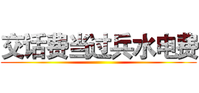 交话费当过兵水电费 ()