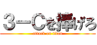 ３ーＣを捧げろ (attack on titan)