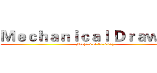 Ｍｅｃｈａｎｉｃａｌ Ｄｒａｗｉｎｇ (Mechanical Drawing)