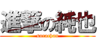 進撃の純也 (sarachan)