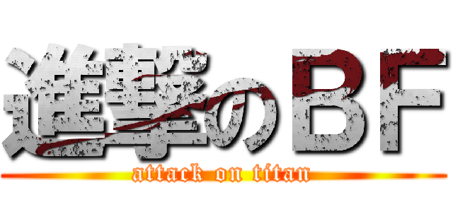 進撃のＢＦ (attack on titan)
