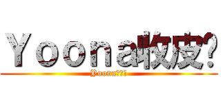 Ｙｏｏｎａ收皮啦 (Yoona收皮啦)