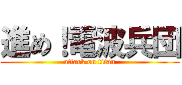 進め！電波兵団 (attack on titan)