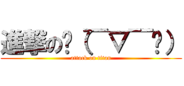 進撃のㄟ（￣▽￣ㄟ） (attack on titan)
