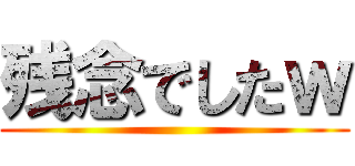 残念でしたｗ ()