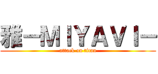 雅－ＭＩＹＡＶＩ－ (attack on titan)