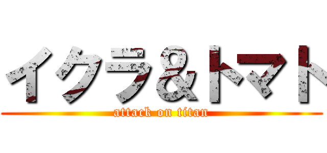 イクラ＆トマト (attack on titan)