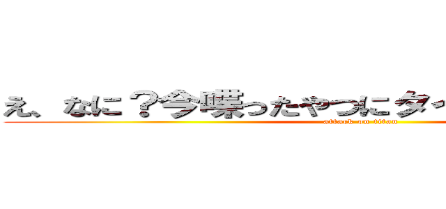 え、なに？今喋ったやつにタイトルになるって？ (attack on titan)