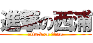 進撃の西浦 (attack on titan)