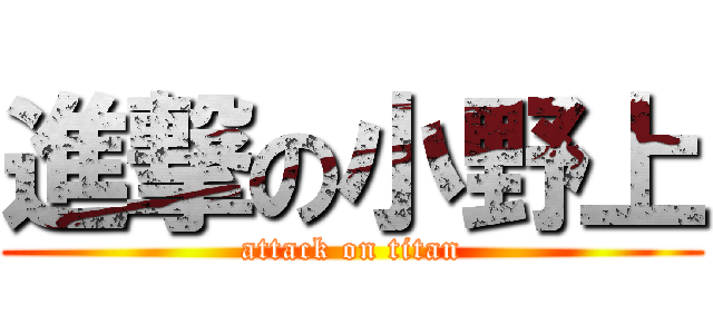 進撃の小野上 (attack on titan)