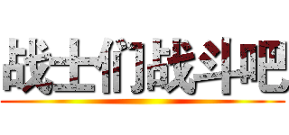 战士们战斗吧 ()