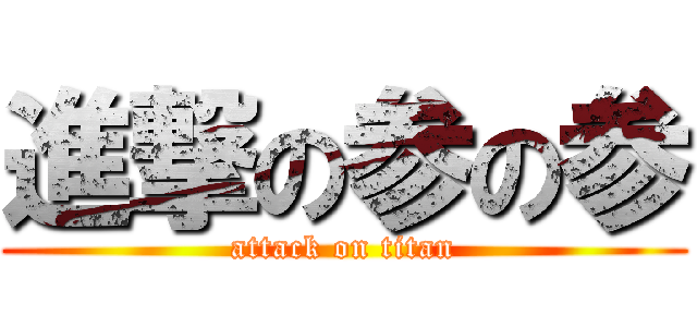 進撃の参の参 (attack on titan)