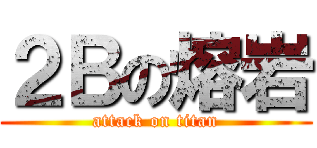 ２Ｂの熔岩 (attack on titan)