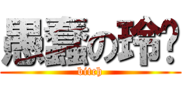 愚蠢の玲绪 (bitch)