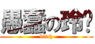 愚蠢の玲绪 (bitch)