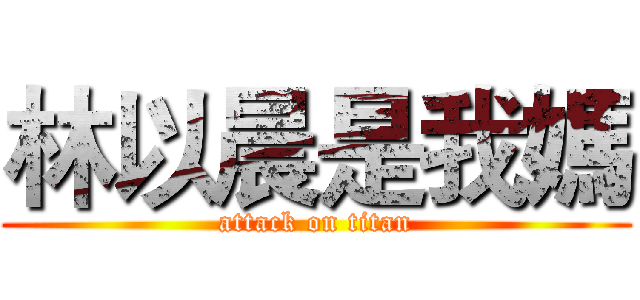 林以晨是我媽 (attack on titan)