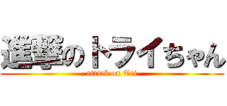 進撃のトライちゃん (attack on Tri)