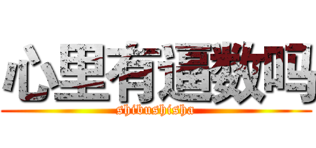 心里有逼数吗 (shibushisha)