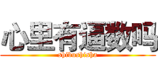 心里有逼数吗 (shibushisha)