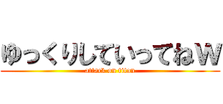 ゆっくりしていってねｗ (attack on titan)