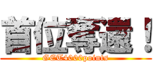 首位奪還！ (GET4000points)