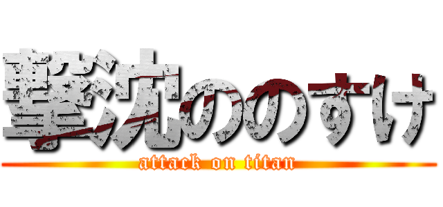 撃沈ののすけ (attack on titan)